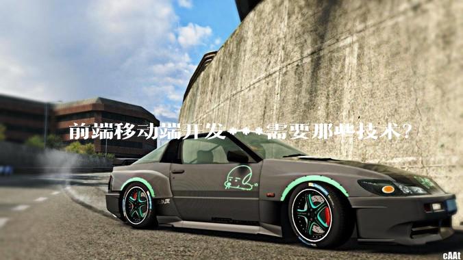 前端移动端开发***需要那些技术？