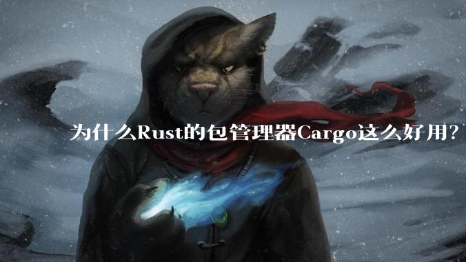 为什么Rust的包管理器Cargo这么好用?