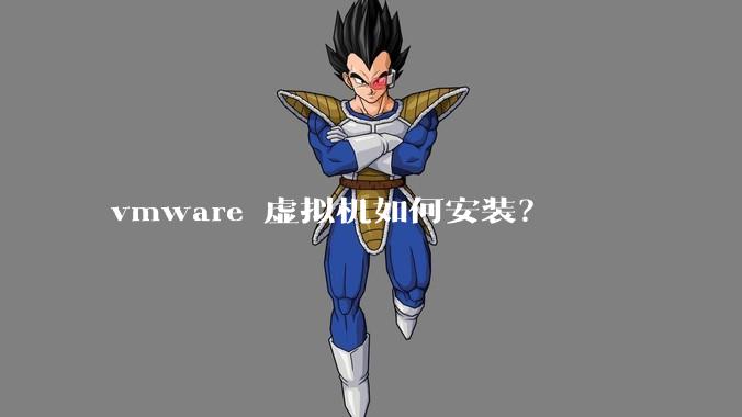 vmware 虚拟机如何安装?