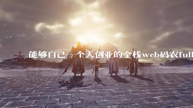 能够自己一个人创业的全栈web码农fullstack developer要会哪些技术?