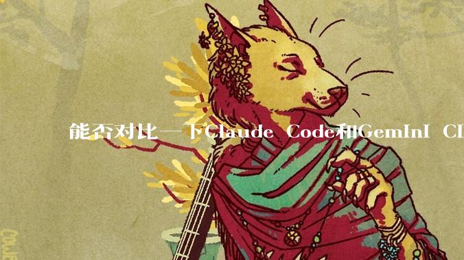 能否对比一下Claude Code和Gemini CLI,你的选择建议是?