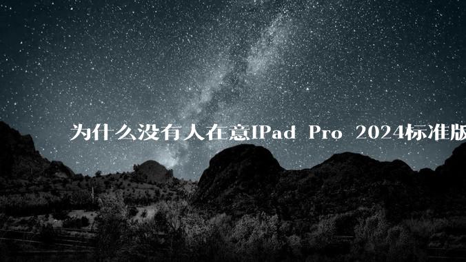 为什么没有人在意iPad Pro 2024标准版仅搭载的8GB内存（RAM）？