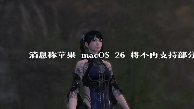 消息称苹果 macOS 26 将不再支持部分旧款英特尔 CPU 机型,这背后原因有哪些?