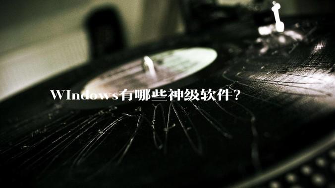 Windows有哪些神级软件?