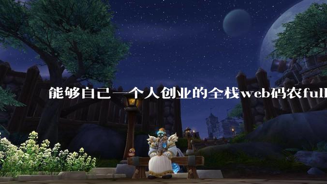 能够自己一个人创业的全栈web码农fullstack developer要会哪些技术?