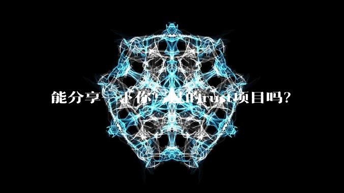 能分享一下你写过的rust项目吗?