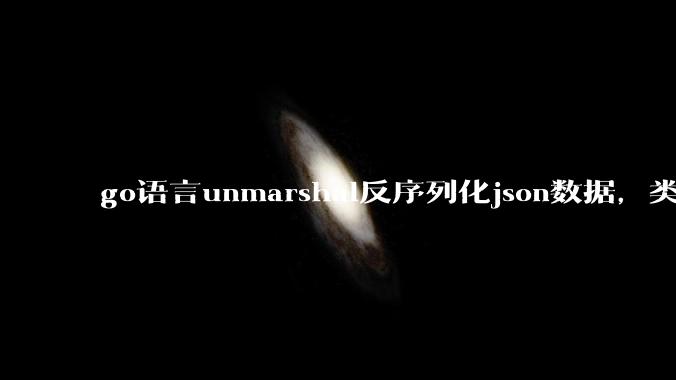 go语言unmarshal反序列化json数据,类型不确定怎么办?