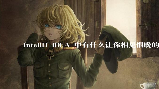 IntelliJ IDEA 中有什么让你相见恨晚的技巧？