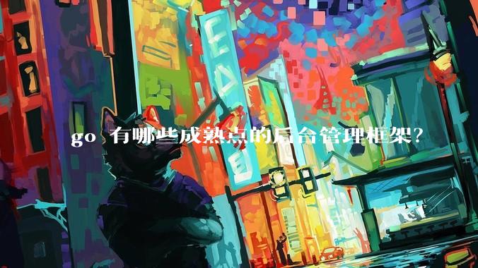 go 有哪些成熟点的后台管理框架?