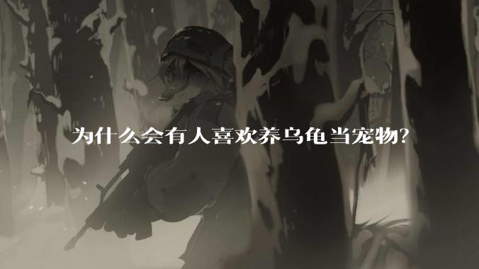 为什么会有人喜欢养乌龟当宠物?