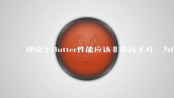 理论上flutter性能应该非常高才对,为什么好些flutter应用性能一般?
