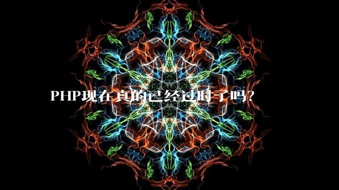 PHP现在真的已经过时了吗?