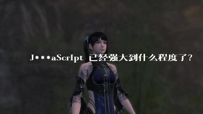 J***aScript 已经强大到什么程度了?