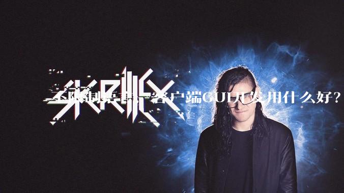 不限制语言,客户端GUI开发用什么好?