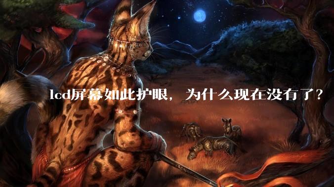 lcd屏幕如此护眼，为什么现在没有了？