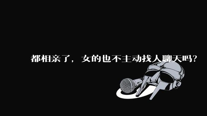 都相亲了，女的也不主动找人聊天吗？
