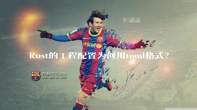 Rust的工程配置为何用toml格式?