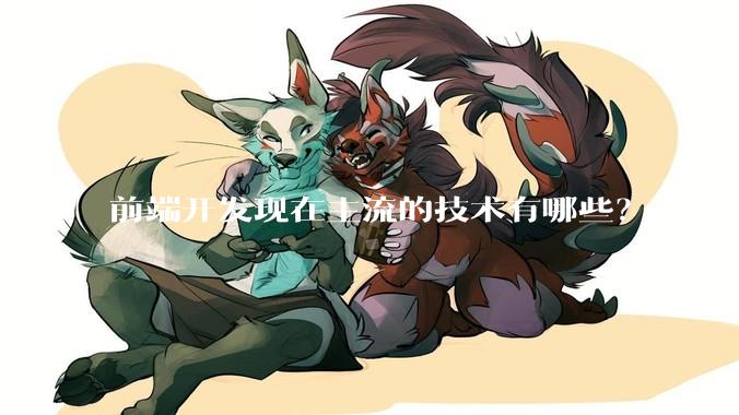 前端开发现在主流的技术有哪些?