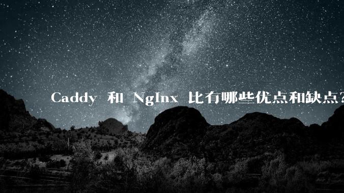 Caddy 和 Nginx 比有哪些优点和缺点?