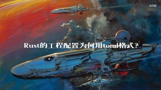 Rust的工程配置为何用toml格式?