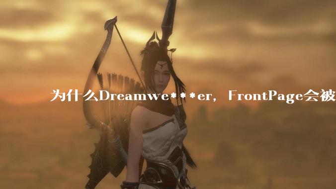 为什么Dreamwe***er,FrontPage会被淘汰?