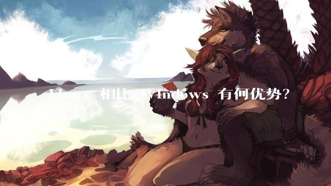 Linux 相比 Windows 有何优势?