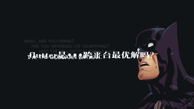 flutter是***跨平台最优解吗?