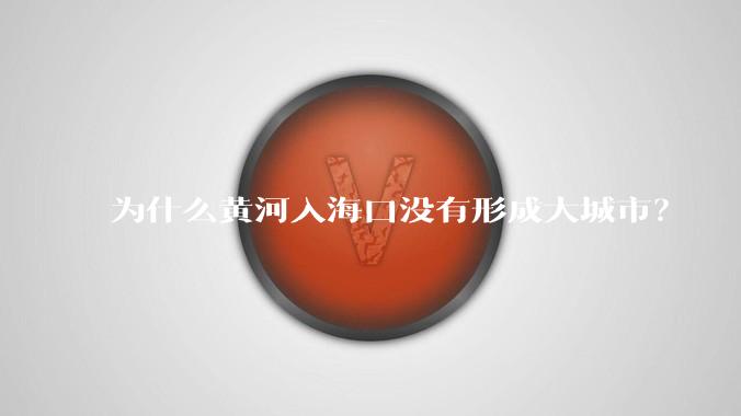 为什么黄河入海口没有形成大城市？