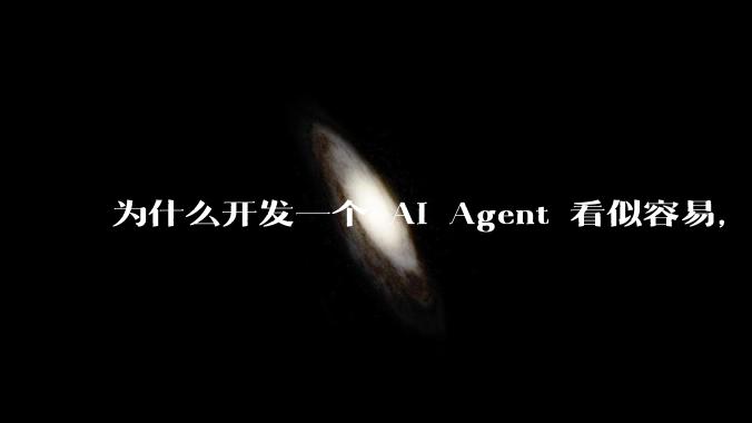 为什么开发一个 AI Agent 看似容易,但真正让它「好用」却如此困难?技术瓶颈主要在哪里?