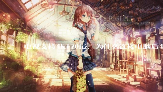 电视支持4K120hz,为什么连接电脑后4K下最高只能选择60hz?