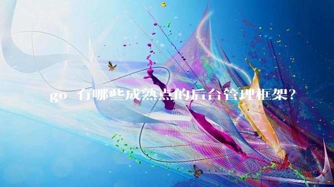 go 有哪些成熟点的后台管理框架?