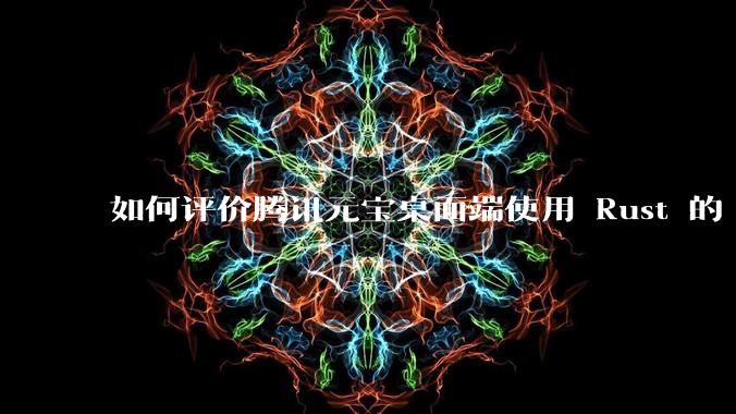 如何评价腾讯元宝桌面端使用 Rust 的 Tauri 框架?