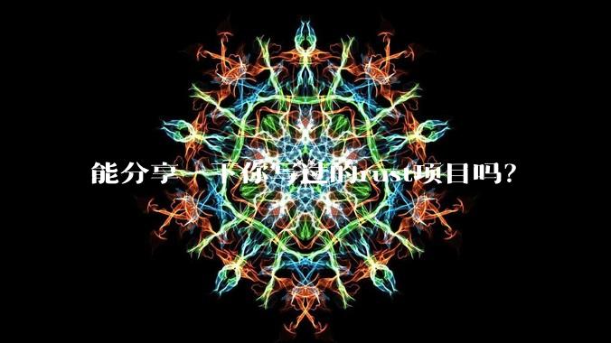 能分享一下你写过的rust项目吗?