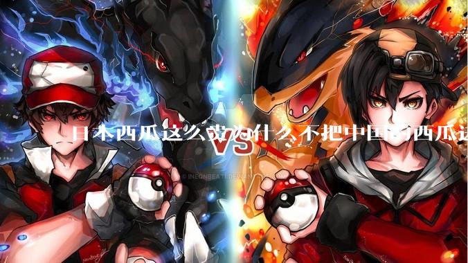 日本西瓜这么贵为什么不把中国的西瓜进口到日本?