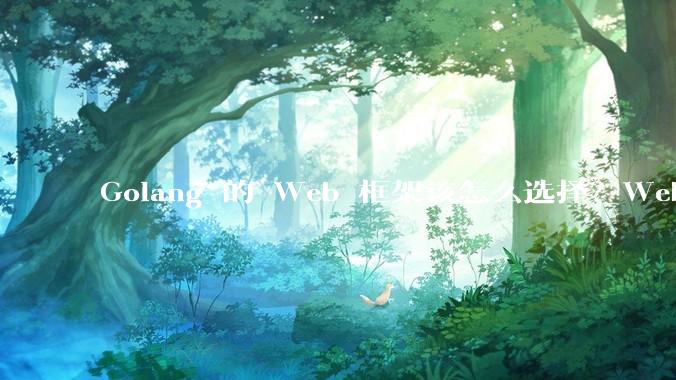 Golang 的 Web 框架该怎么选择?Web 开发又该怎样学?