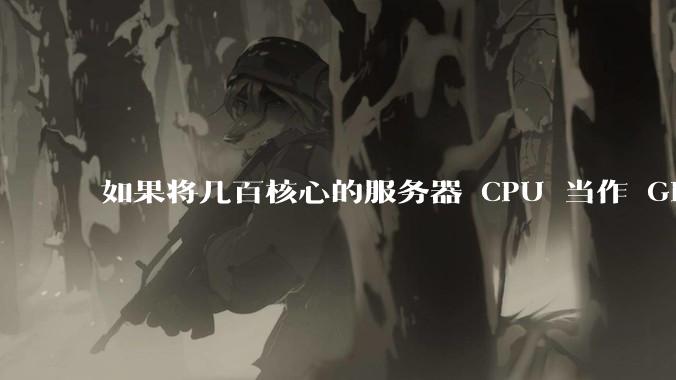 如果将几百核心的服务器 CPU 当作 GPU 使用,会发生什么?