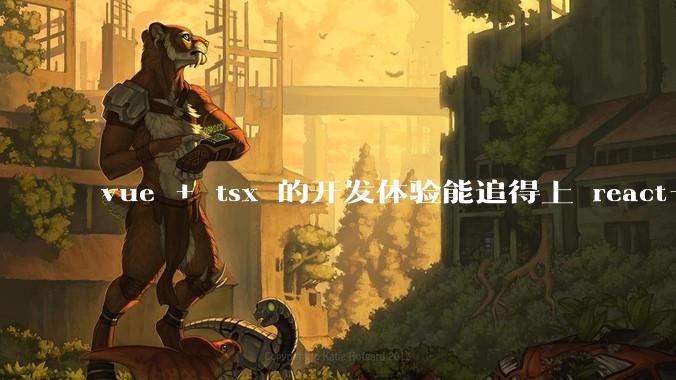 vue + tsx 的开发体验能追得上 react+tsx么?