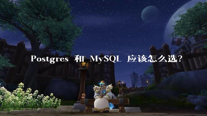 Postgres 和 MySQL 应该怎么选?