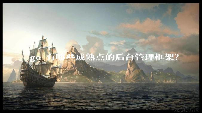 go 有哪些成熟点的后台管理框架?