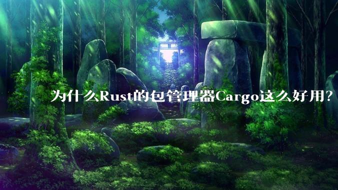 为什么Rust的包管理器Cargo这么好用?