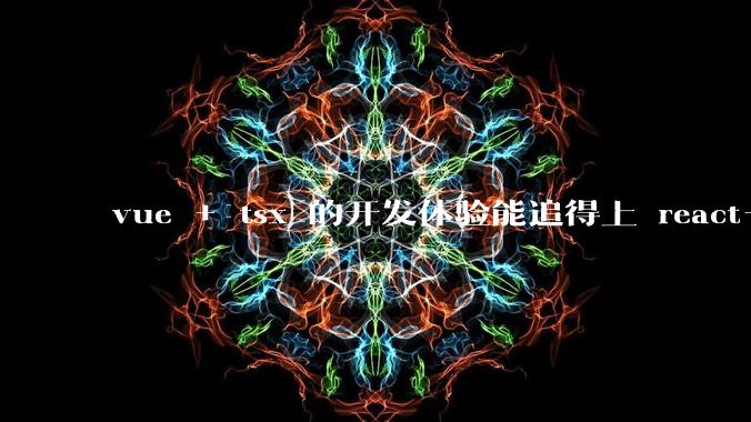 vue + tsx 的开发体验能追得上 react+tsx么?