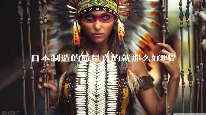 日本制造的质量真的就那么好吗？