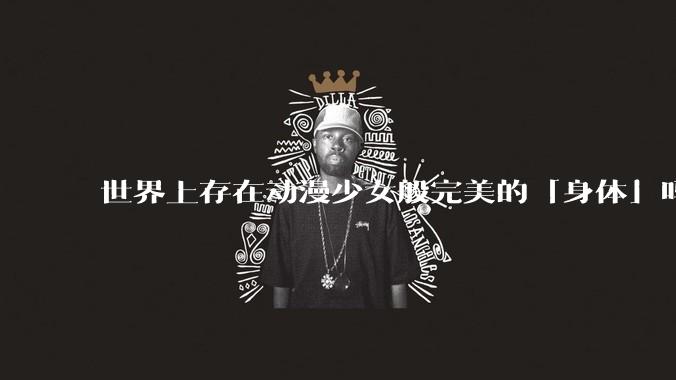 世界上存在动漫少女般完美的「身体」吗?