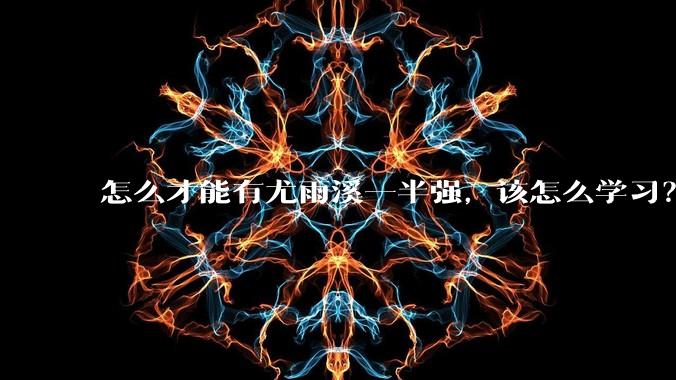 怎么才能有尤雨溪一半强,该怎么学习?