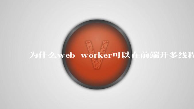 为什么web worker可以在前端开多线程,解决单线程卡死页面的问题,但是没有得到广泛使用?