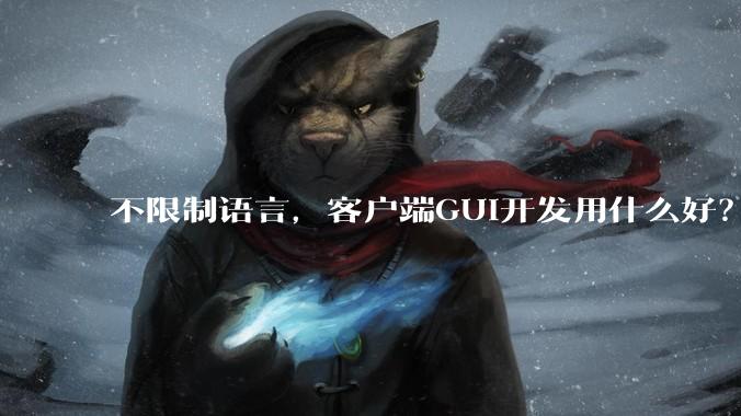 不限制语言,客户端GUI开发用什么好?