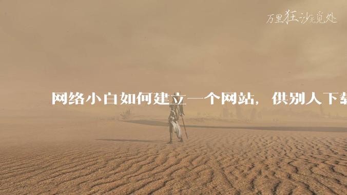 网络小白如何建立一个网站,供别人下载文件(主要是PDF和MP3)?
