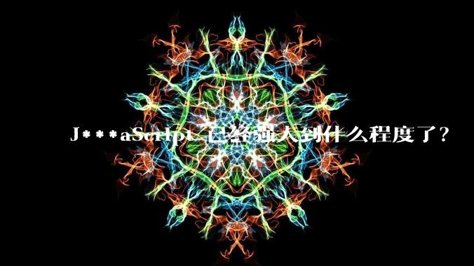 J***aScript 已经强大到什么程度了?