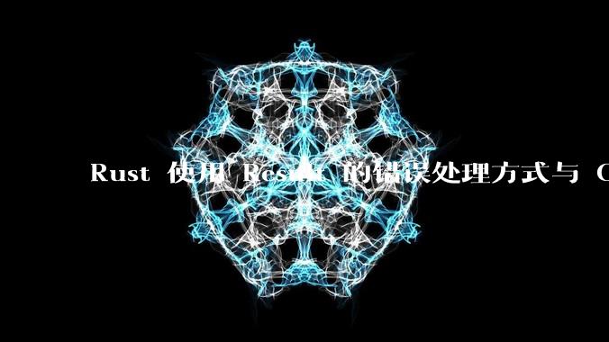 Rust 使用 Result 的错误处理方式与 Golang 使用 error 的方式有什么本质区别?