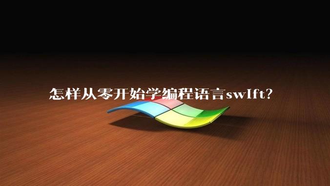 怎样从零开始学编程语言swift?